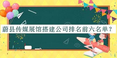 蔚縣傳媒展館搭建公司排名前六名單宣布，良心推薦