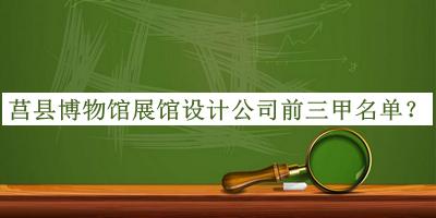 莒縣博物館展館設(shè)計(jì)公司前三甲名單宣布，趕快收藏