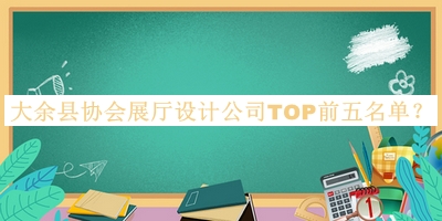 大余縣協(xié)會展廳設計公司TOP前五名單發(fā)布，趕快收藏
