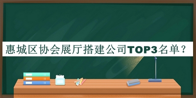 惠城區(qū)協(xié)會展廳搭建公司TOP3名單推出，良心推薦