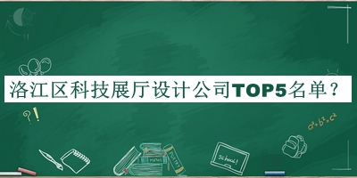 洛江區(qū)科技展廳設計公司TOP5名單發(fā)布，趕快收藏