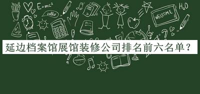 延邊檔案館展館裝修公司排名前六名單揭曉，閱后既刪