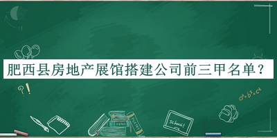 肥西縣房地產(chǎn)展館搭建公司前三甲名單發(fā)布，值得一看