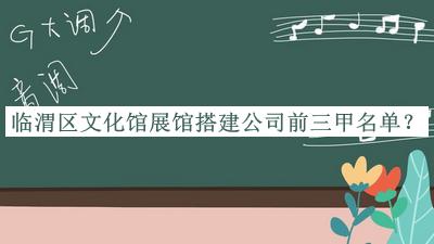臨渭區(qū)文化館展館搭建公司前三甲名單公開，趕快收藏