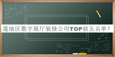 蓮池區(qū)數(shù)字展廳裝修公司TOP前五名單發(fā)布，閱后既刪