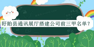 盱眙縣通訊展廳搭建公司前三甲名單公開，閱后既刪