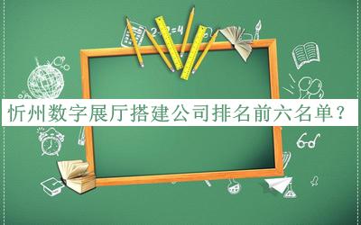忻州數(shù)字展廳搭建公司排名前六名單揭曉，良心推薦