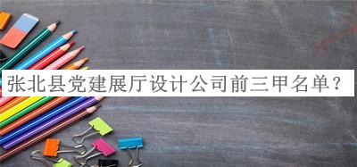 張北縣黨建展廳設(shè)計公司前三甲名單公布，趕快收藏