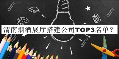 渭南煙酒展廳搭建公司TOP3名單發(fā)布，良心推薦