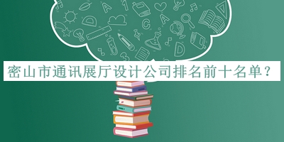 密山市通訊展廳設(shè)計(jì)公司排名前十名單公布，趕快收藏