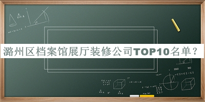 潞州區(qū)檔案館展廳裝修公司TOP10名單發(fā)布，趕快收藏