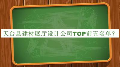 天臺(tái)縣建材展廳設(shè)計(jì)公司TOP前五名單發(fā)布，閱后既刪