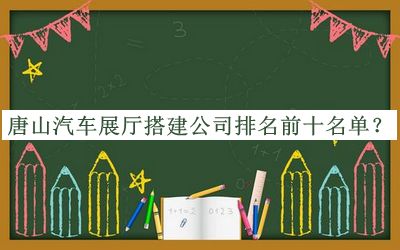 唐山汽車展廳搭建公司排名前十名單公布，網(wǎng)友推薦