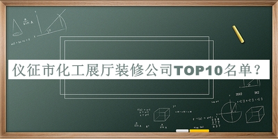 儀征市化工展廳裝修公司TOP10名單發(fā)布，趕快收藏