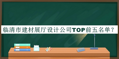 臨清市建材展廳設(shè)計公司TOP前五名單宣布，閱后既刪