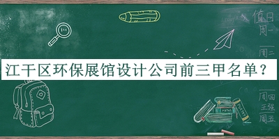 江干區(qū)環(huán)保展館設計公司前三甲名單公開，良心推薦