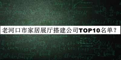 老河口市家居展廳搭建公司TOP10名單揭曉，值得一看