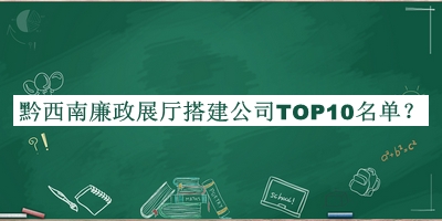 黔西南廉政展廳搭建公司TOP10名單發(fā)布，良心推薦