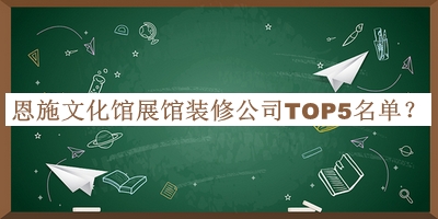 恩施文化館展館裝修公司TOP5名單揭曉，網(wǎng)友推薦