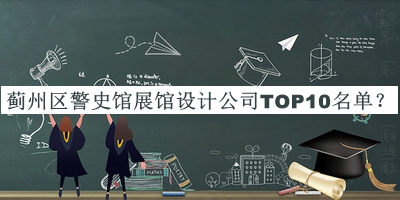 薊州區(qū)警史館展館設(shè)計公司TOP10名單公開，值得一看