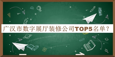 廣漢市數(shù)字展廳裝修公司TOP5名單公布，良心推薦