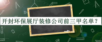 開封環(huán)保展廳裝修公司前三甲名單宣布，網(wǎng)友推薦
