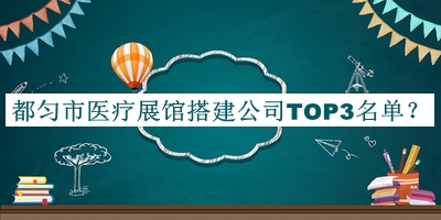 都勻市醫(yī)療展館搭建公司TOP3名單公開，趕快收藏