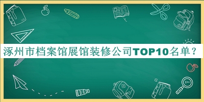涿州市檔案館展館裝修公司TOP10名單宣布，值得一看