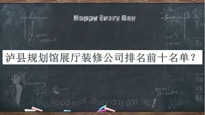 瀘縣規(guī)劃館展廳裝修公司排名前十名單揭曉，值得一看