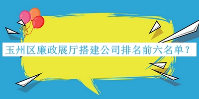 玉州區(qū)廉政展廳搭建公司排名前六名單揭曉，網(wǎng)友推薦
