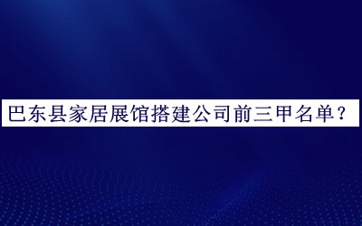 巴東縣家居展館搭建公司前三甲名單揭曉，閱后既刪