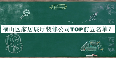 福山區(qū)家居展廳裝修公司TOP前五名單發(fā)布，良心推薦