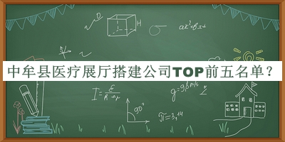 中牟縣醫(yī)療展廳搭建公司TOP前五名單揭曉，良心推薦