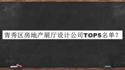 青秀區(qū)房地產(chǎn)展廳設(shè)計(jì)公司TOP5名單發(fā)布，趕快收藏