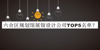 六合區(qū)規(guī)劃館展館設(shè)計(jì)公司TOP5名單推出，值得一看