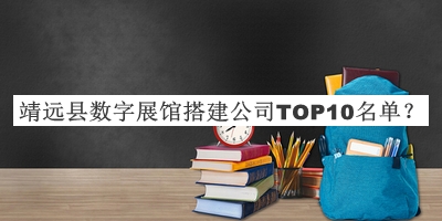 靖遠縣數(shù)字展館搭建公司TOP10名單發(fā)布，趕快收藏