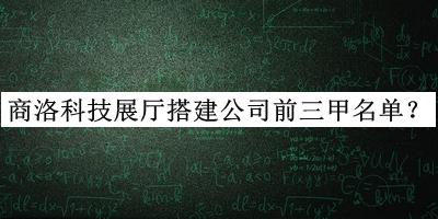 商洛科技展廳搭建公司前三甲名單推出，趕快收藏