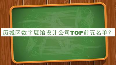 歷城區(qū)數(shù)字展館設計公司TOP前五名單推出，閱后既刪