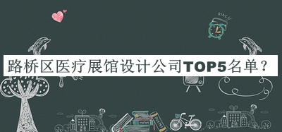 路橋區(qū)醫(yī)療展館設(shè)計公司TOP5名單宣布，值得一看