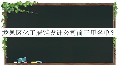 龍鳳區(qū)化工展館設(shè)計公司前三甲名單宣布，值得一看