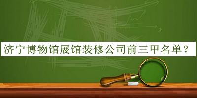 濟寧博物館展館裝修公司前三甲名單宣布，良心推薦