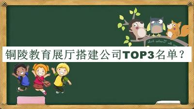 銅陵教育展廳搭建公司TOP3名單推出，良心推薦