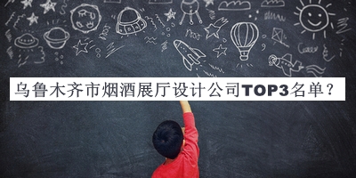 烏魯木齊市煙酒展廳設(shè)計公司TOP3名單推出，網(wǎng)友推薦
