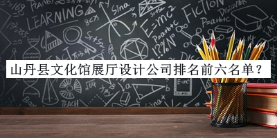 山丹縣文化館展廳設(shè)計公司排名前六名單推出，良心推薦