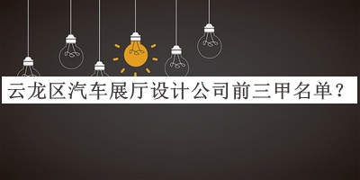 云龍區(qū)汽車展廳設(shè)計公司前三甲名單宣布，值得一看