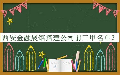 西安金融展館搭建公司前三甲名單揭曉，趕快收藏