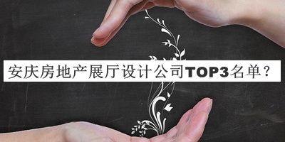 安慶房地產(chǎn)展廳設(shè)計(jì)公司TOP3名單公布，趕快收藏