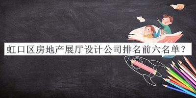 虹口區(qū)房地產(chǎn)展廳設計公司排名前六名單公布，良心推薦