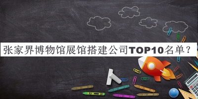 張家界博物館展館搭建公司TOP10名單公開，良心推薦