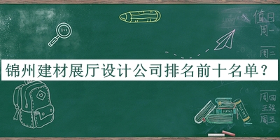錦州建材展廳設(shè)計(jì)公司排名前十名單宣布，良心推薦